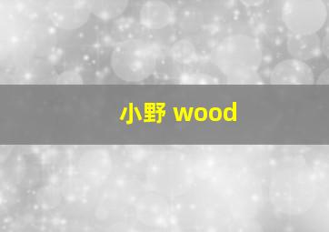 小野 wood